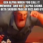 Oh my god, how could I forget /j | GEN ALPHA WHEN YOU CALL IT “HOMEWORK” AND NOT “ALPHA SIGMA BOY NOT BETA SKIBIDI PAGE OF RIZZ AND GYATT” | image tagged in mr incredible mad,gen alpha,anti-brainrot | made w/ Imgflip meme maker