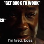 Back to work | "GET BACK TO WORK"; *WHIP CRACK* | image tagged in i'm tired boss | made w/ Imgflip meme maker