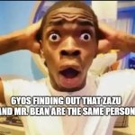 Surprised Black Guy | 6YOS FINDING OUT THAT ZAZU AND MR. BEAN ARE THE SAME PERSON | image tagged in surprised black guy | made w/ Imgflip meme maker