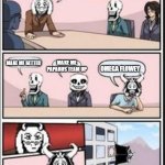 Boardroom Meeting Suggestion (Undertale Version) | HOW ARE WE GONNA MAKE A GOOD BOSS TO DEFEAT FRISK; MAKE ME BETTER; MAKE ME PAPARUS TEAM UP; OMEGA FLOWEY | image tagged in boardroom meeting suggestion undertale version | made w/ Imgflip meme maker