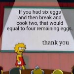 problem solved | If you had six eggs and then break and cook two, that would equal to four remaining eggs. thank you | image tagged in lisa simpson's presentation,memes,funny,quiz,quizzes | made w/ Imgflip meme maker