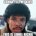 Soul Glo | GONNA TELL MY KIDS; THIS IS LIONEL RICHIE | image tagged in soul glo,gonna tell my kids,lionel richie,coming to america,jheri curl | made w/ Imgflip meme maker