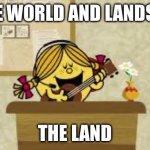 The World And Land Is_____ | THE WORLD AND LANDS IS; THE LANDSCAPE | image tagged in little miss sunshine singing | made w/ Imgflip meme maker