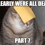 Cats with cheese | CLEARLY WERE ALL DEAD; PART 7 | image tagged in cats with cheese | made w/ Imgflip meme maker