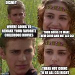 Anakin Padme 4 Panel | DISNEY; WHERE GOING TO REMAKE YOUR FAVORITE CHILDHOOD MOVIES; YOUR GOING TO MAKE THEM GOOD AND NOT ALL CGI; THERE NOT GOING TO BE ALL CGI RIGHT | image tagged in anakin padme 4 panel | made w/ Imgflip meme maker