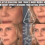 You saw one and crashed out. It’s not that deep, just someone tryna gain points. | ME AFTER REALIZING THAT THERE’S MORE MEMES ON FUN STREAM ABOUT UPVOTE BEGGARS THAN ACTUAL UPVOTE BEGGERS | image tagged in math lady/confused lady,upvote begging | made w/ Imgflip meme maker