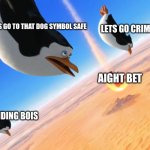 Penguins of Madagascar | NAH LETS GO TO THAT DOG SYMBOL SAFE; LETS GO CRIME CITY; AIGHT BET; WHERE WE LANDING BOIS | image tagged in penguins of madagascar | made w/ Imgflip meme maker