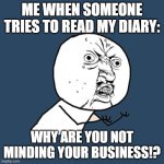 Y U No | ME WHEN SOMEONE TRIES TO READ MY DIARY:; WHY ARE YOU NOT MINDING YOUR BUSINESS!? | image tagged in memes,y u no | made w/ Imgflip meme maker