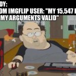 Meaningless Score Flex: When Points Are Your Only Argument | NOBODY:
RANDOM IMGFLIP USER: "MY 15,547 POINTS MAKE MY ARGUMENTS VALID" | image tagged in nerd on computer,your argument is invalid,argument,funny,welcome to the internets,trolling | made w/ Imgflip meme maker