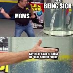 Flex Tape | ME BEING SICK; MOMS; SAYING IT’S ALL BECAUSE OF “THAT STUPID PHONE” | image tagged in flex tape | made w/ Imgflip meme maker