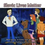 We’ve got another mystery | Slavic Lives Matter | image tagged in we ve got another mystery,slavic lives matter | made w/ Imgflip meme maker