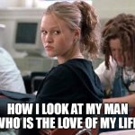 how i look at my man who is the love of my life | HOW I LOOK AT MY MAN WHO IS THE LOVE OF MY LIFE | image tagged in julia styles,funny,crazy girlfriend,girlfriend,mad | made w/ Imgflip meme maker