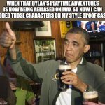 Not Bad | WHEN THAT DYLAN'S PLAYTIME ADVENTURES IS NOW BEING RELEASED ON MAX SO NOW I CAN ADDED THOSE CHARACTERS ON MY STYLE SPOOF CAST: | image tagged in not bad,meme,dylan's playtime adventures,memes,spoof cast,reaction | made w/ Imgflip meme maker