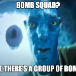 cringy joke | BOMB SQUAD? WAIT, THERE'S A GROUP OF BOMBS? | image tagged in staring avatar guy | made w/ Imgflip meme maker