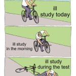 Bike Fall | ill study today; ill study in the morning; ill study during the test | image tagged in memes,bike fall | made w/ Imgflip meme maker