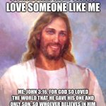 Smiling Jesus | SOMEONE: GOD CAN'T LOVE SOMEONE LIKE ME; ME: JOHN 3:16, FOR GOD SO LOVED THE WORLD THAT HE GAVE HIS ONE AND ONLY SON, SO WHOEVER BELIEVES IN HIM SHALL NOT PERISH, BUT HAVE EVERLASTING LIFE | image tagged in memes,smiling jesus | made w/ Imgflip meme maker