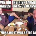 You have to tell this joke, or at least the punchline, in an Irish accent! | WHY DID THE IRISH FARMER HARVEST ONLY 239 BEANS? ONE MORE AND IT WILL BE TOO FARTY | image tagged in dad joke meme,irish,irish guy | made w/ Imgflip meme maker