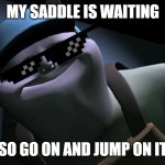 Uncle Samsonite | MY SADDLE IS WAITING; SO GO ON AND JUMP ON IT | image tagged in uncle samsonite | made w/ Imgflip meme maker