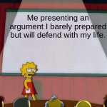 when you don't think | Me presenting an argument I barely prepared but will defend with my life. | image tagged in lisa simpson's presentation | made w/ Imgflip meme maker