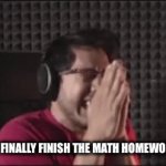 Idk tbh | WHEN YOU FINALLY FINISH THE MATH HOMEWORK: | image tagged in gifs,funny,markiplier | made w/ Imgflip video-to-gif maker