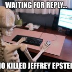 Who offed Jeffrey Epstein? | WAITING FOR REPLY…; WHO KILLED JEFFREY EPSTEIN? | image tagged in skeleton at computer desk | made w/ Imgflip meme maker