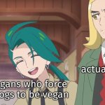 No Vegans should ever force their dogs to be vegan! | The actual Vegans; The Vegans who force their dogs to be vegan | image tagged in memes,vegans | made w/ Imgflip meme maker