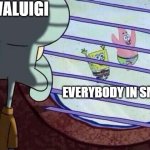 Squidward window | WALUIGI; EVERYBODY IN SMASH | image tagged in squidward window | made w/ Imgflip meme maker