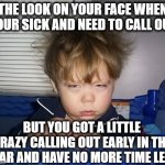 I did I not manage my time better | THE LOOK ON YOUR FACE WHEN YOUR SICK AND NEED TO CALL OUT; BUT YOU GOT A LITTLE CRAZY CALLING OUT EARLY IN THE YEAR AND HAVE NO MORE TIME LEFT | image tagged in the look on your face,pto,sicktime,sick,time management | made w/ Imgflip meme maker