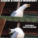 Inhaling Seagull | YOU TELL YOURSELF YOU'LL GO TO BED EARLY; CLOCK STRIKES MIDNIGHT; NETFLIX ASKS IF YOU'RE STILL WATCHING; IT'S 3 AM NOW | image tagged in memes,inhaling seagull | made w/ Imgflip meme maker