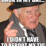 Back In My Day | BACK IN MY DAY…; I DIDN’T HAVE TO REBOOT MY TV! | image tagged in memes,back in my day | made w/ Imgflip meme maker