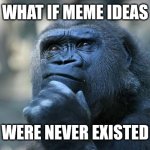 Image Title | WHAT IF MEME IDEAS; WERE NEVER EXISTED | image tagged in deep thoughts,memes,funny,meme ideas | made w/ Imgflip meme maker