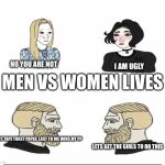 Men vs Women | NO YOU ARE NOT; MEN VS WOMEN LIVES; I AM UGLY; DUCT TAPE TOILET PAPER, LAST TO DIE WINS MY PP; LETS GET THE GIRLS TO DO THIS | image tagged in men vs women | made w/ Imgflip meme maker