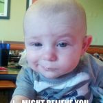 Skeptical Baby | I... MIGHT BELIEVE YOU | image tagged in skeptical baby | made w/ Imgflip meme maker