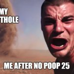 no poop 25 | MY BUTTHOLE; ME AFTER NO POOP 25 | image tagged in here it comes | made w/ Imgflip meme maker