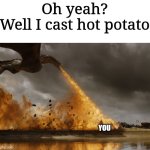 Game of thrones dragon oh yeah  | Oh yeah?
Well I cast hot potato; YOU | image tagged in game of thrones dragon oh yeah | made w/ Imgflip meme maker