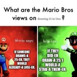 Wtf Luigi | drawing 25 in Uno; IF SOMEONE DRAWS-A 25-EH, THEY WOULD ALREADY-A LOSE-EH. IF THEY DID-EH DRAW-A 25, I WOULD-A STAB-A THEM-EH. | image tagged in mario bros views | made w/ Imgflip meme maker