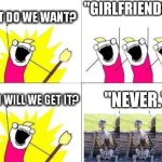 what do we want with waiting skeletons | "GIRLFRIENDS!"; "NEVER." | image tagged in what do we want with waiting skeletons | made w/ Imgflip meme maker