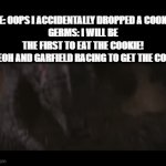 h | ME: OOPS I ACCIDENTALLY DROPPED A COOKIE
GERMS: I WILL BE THE FIRST TO EAT THE COOKIE!
CASEOH AND GARFIELD RACING TO GET THE COOKIE | image tagged in gifs,funny,memes,caseoh | made w/ Imgflip video-to-gif maker