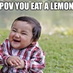 Lemon | POV YOU EAT A LEMON | image tagged in memes,evil toddler | made w/ Imgflip meme maker