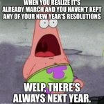 Patrick | WHEN YOU REALIZE IT'S ALREADY MARCH AND YOU HAVEN'T KEPT ANY OF YOUR NEW YEAR'S RESOLUTIONS; WELP, THERE'S ALWAYS NEXT YEAR. | image tagged in suprised patrick | made w/ Imgflip meme maker