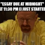 Please insert a creative title here | "ESSAY DUE AT MIDNIGHT" 
ME AT 11:30 PM (I JUST STARTED IT): | image tagged in gifs,essays | made w/ Imgflip video-to-gif maker