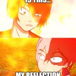 reflection | IS THIS... MY REFLECTION | image tagged in he's just like me | made w/ Imgflip meme maker