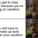 I just want to relax… | You get to miss school because you’re going on vacation. You still have to do make up work while on your vacation. | image tagged in disappointed black guy | made w/ Imgflip meme maker