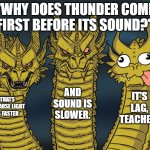 Yes | "WHY DOES THUNDER COME FIRST BEFORE ITS SOUND?"; AND SOUND IS SLOWER. IT'S LAG, TEACHER! THATS BECAUSE LIGHT IS FASTER | image tagged in three-headed dragon | made w/ Imgflip meme maker