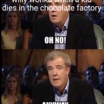 Oh no anyway | willy wonka when a kid dies in the chocolate factory | image tagged in oh no anyway,this is fine,bruh,certified bruh moment,memes | made w/ Imgflip meme maker