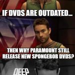 Deep Thoughts with the Deep | IF DVDS ARE OUTDATED... THEN WHY PARAMOUNT STILL RELEASE NEW SPONGEBOB DVDS? | image tagged in deep thoughts with the deep | made w/ Imgflip meme maker