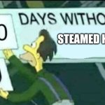 Days without Steamed Hams | STEAMED HAMS | image tagged in 0 days without lenny simpsons | made w/ Imgflip meme maker