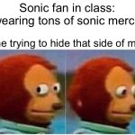 Do I have a problem? | Sonic fan in class: (wearing tons of sonic merch); me trying to hide that side of me: | image tagged in memes,monkey puppet | made w/ Imgflip meme maker