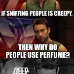 Hmmm...... | IF SNIFFING PEOPLE IS CREEPY, THEN WHY DO PEOPLE USE PERFUME? | image tagged in deep thoughts with the deep | made w/ Imgflip meme maker