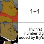 Tuxedo Winnie The Pooh Meme | 1+1; Thy first number digit added by thy's self | image tagged in memes,tuxedo winnie the pooh | made w/ Imgflip meme maker